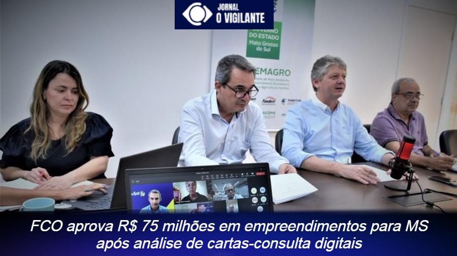 FCO aprova R$ 75 milhões em empreendimentos para MS após análise de cartas-consulta digitais